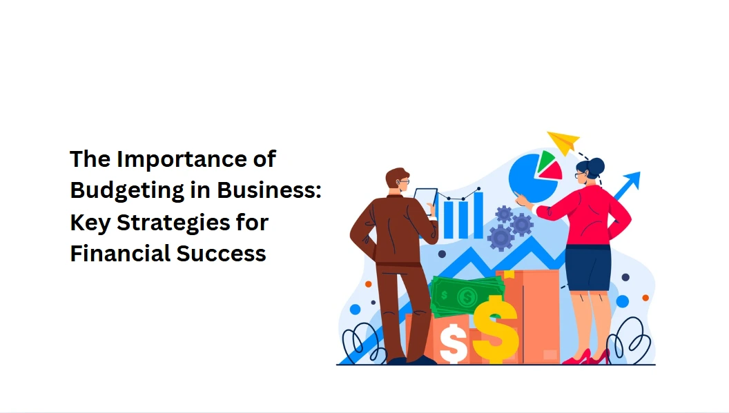 The Importance of Budgeting in Business: Key Strategies for Financial Success