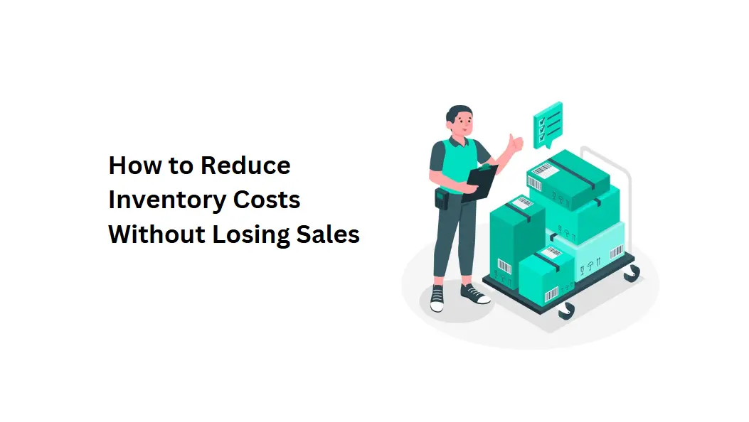 How to Reduce Inventory Costs Without Losing Sales
